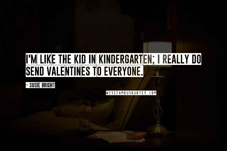 Susie Bright Quotes: I'm like the kid in kindergarten; I really do send valentines to everyone.