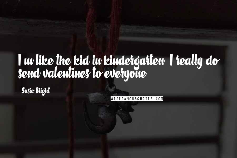 Susie Bright Quotes: I'm like the kid in kindergarten; I really do send valentines to everyone.