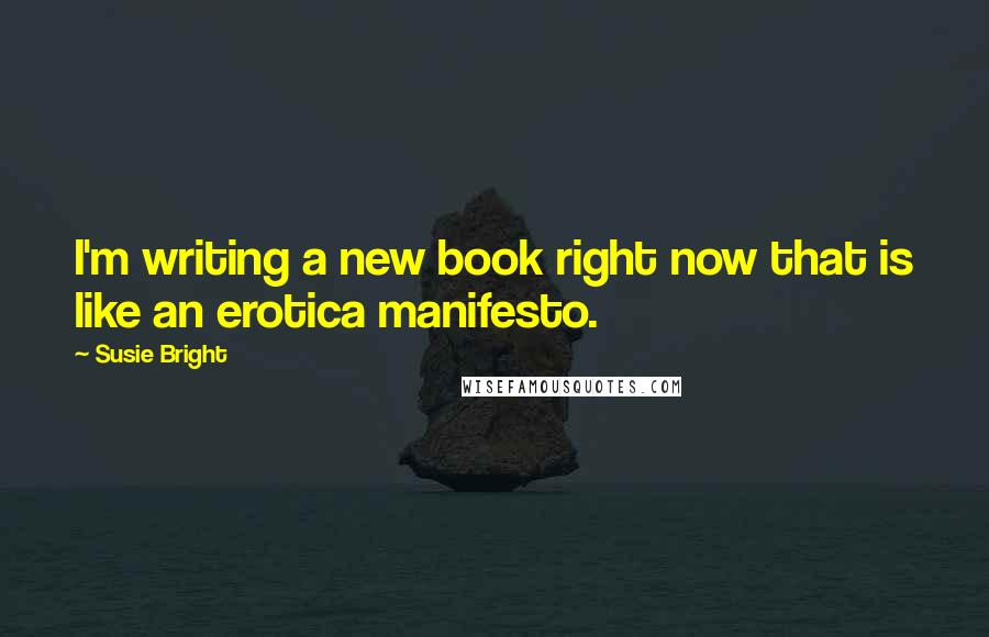 Susie Bright Quotes: I'm writing a new book right now that is like an erotica manifesto.