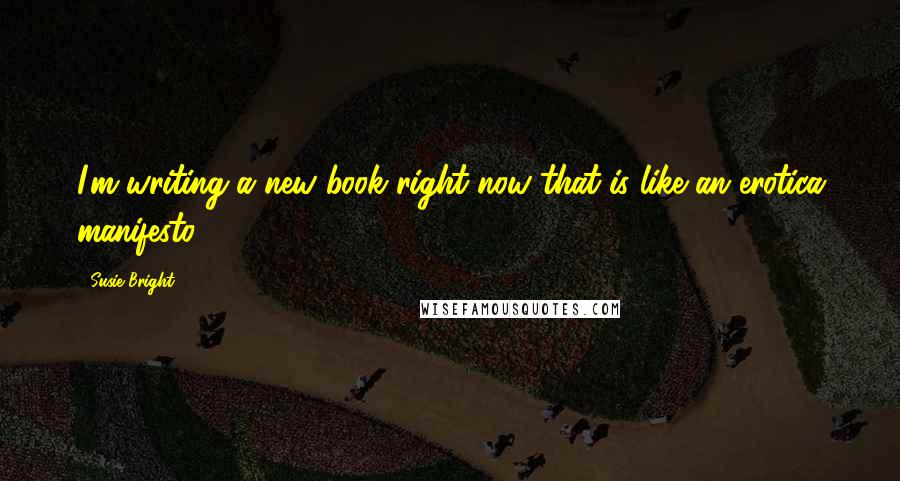 Susie Bright Quotes: I'm writing a new book right now that is like an erotica manifesto.