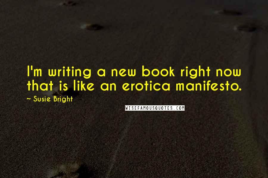 Susie Bright Quotes: I'm writing a new book right now that is like an erotica manifesto.