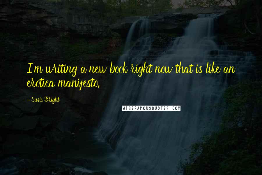 Susie Bright Quotes: I'm writing a new book right now that is like an erotica manifesto.