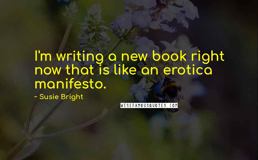 Susie Bright Quotes: I'm writing a new book right now that is like an erotica manifesto.