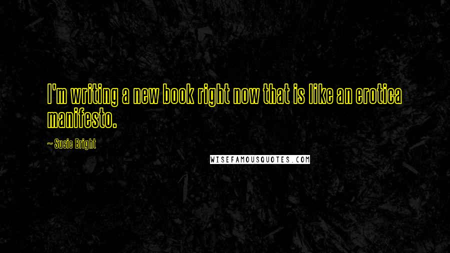 Susie Bright Quotes: I'm writing a new book right now that is like an erotica manifesto.