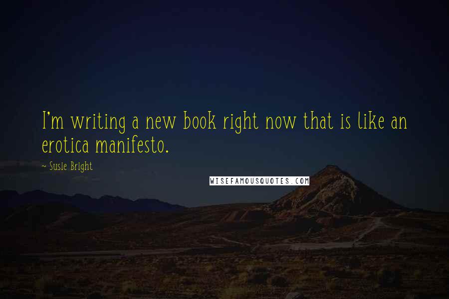 Susie Bright Quotes: I'm writing a new book right now that is like an erotica manifesto.