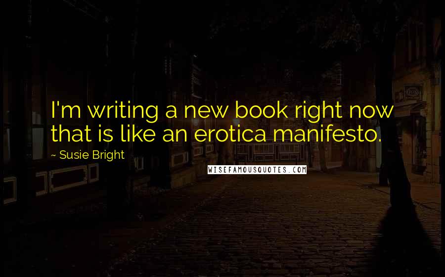 Susie Bright Quotes: I'm writing a new book right now that is like an erotica manifesto.