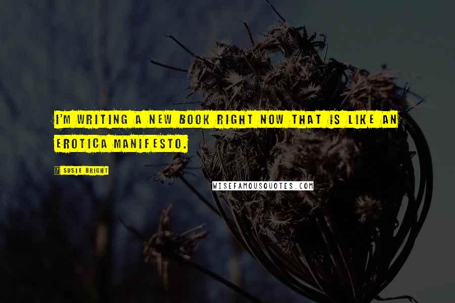 Susie Bright Quotes: I'm writing a new book right now that is like an erotica manifesto.
