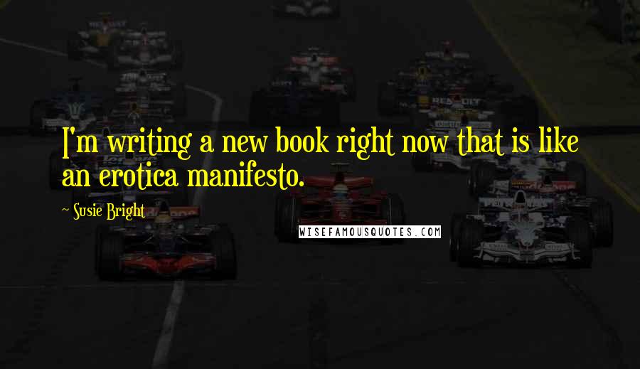 Susie Bright Quotes: I'm writing a new book right now that is like an erotica manifesto.