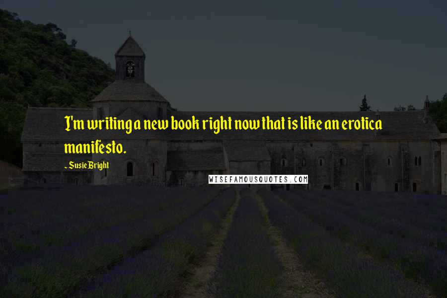 Susie Bright Quotes: I'm writing a new book right now that is like an erotica manifesto.