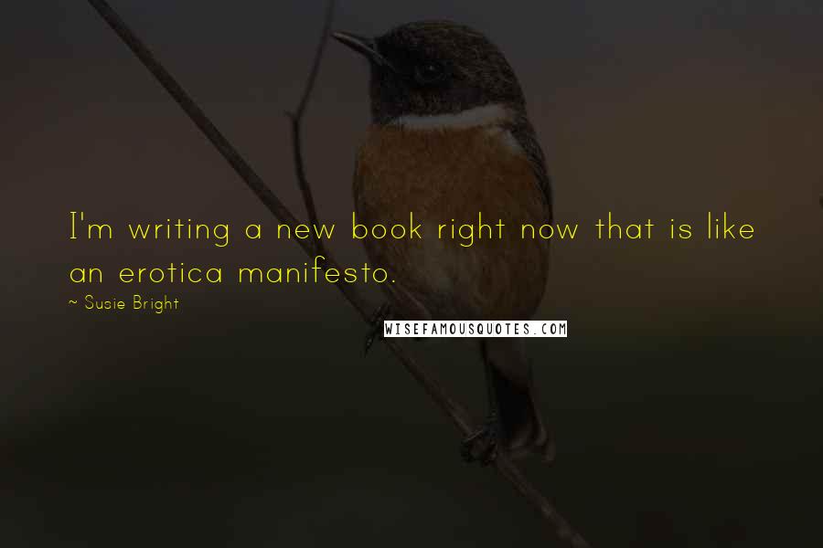 Susie Bright Quotes: I'm writing a new book right now that is like an erotica manifesto.