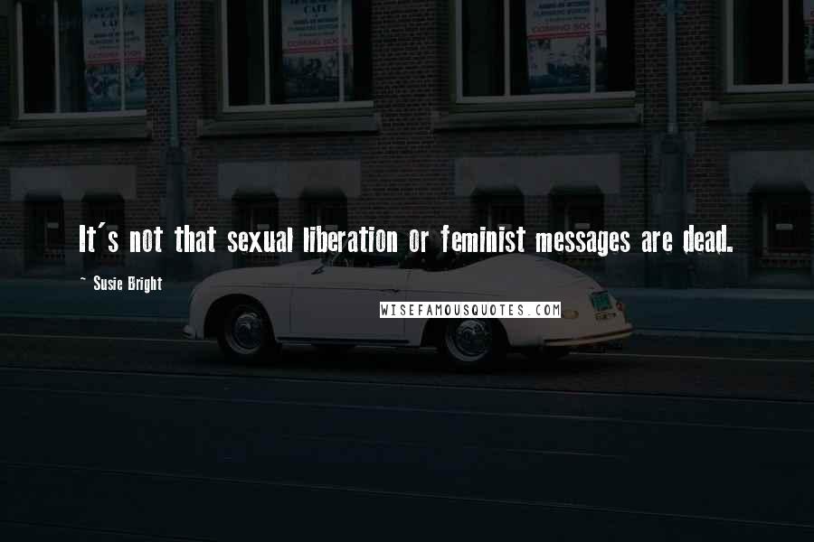 Susie Bright Quotes: It's not that sexual liberation or feminist messages are dead.