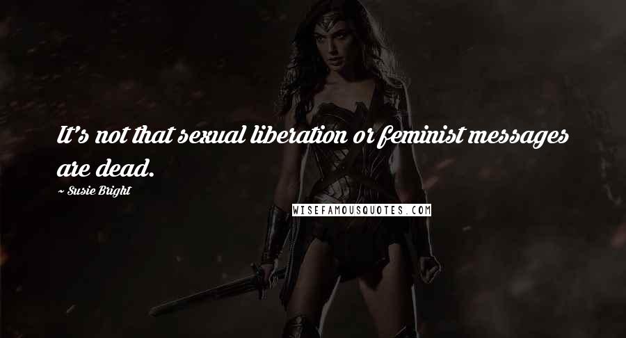 Susie Bright Quotes: It's not that sexual liberation or feminist messages are dead.