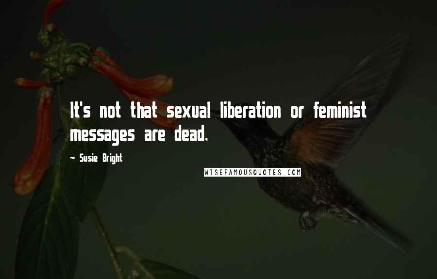 Susie Bright Quotes: It's not that sexual liberation or feminist messages are dead.