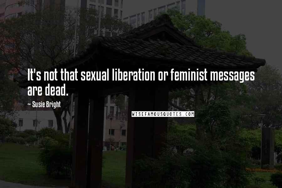 Susie Bright Quotes: It's not that sexual liberation or feminist messages are dead.