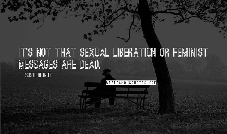 Susie Bright Quotes: It's not that sexual liberation or feminist messages are dead.