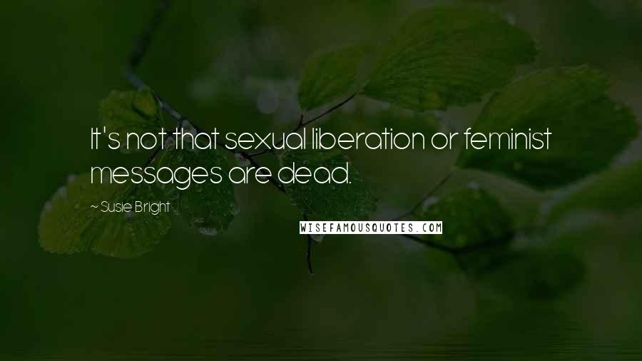 Susie Bright Quotes: It's not that sexual liberation or feminist messages are dead.