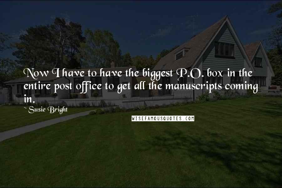 Susie Bright Quotes: Now I have to have the biggest P.O. box in the entire post office to get all the manuscripts coming in.