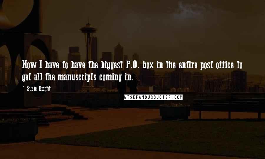 Susie Bright Quotes: Now I have to have the biggest P.O. box in the entire post office to get all the manuscripts coming in.