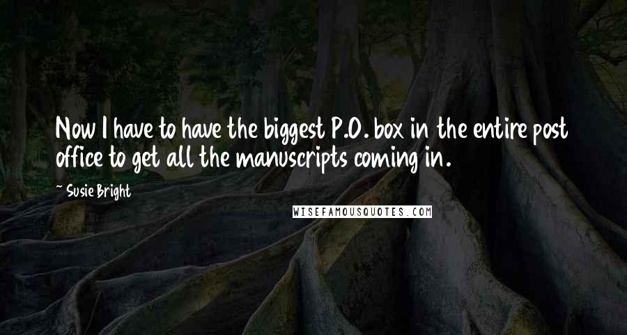 Susie Bright Quotes: Now I have to have the biggest P.O. box in the entire post office to get all the manuscripts coming in.