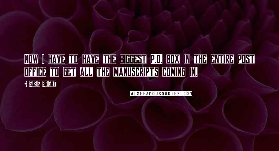 Susie Bright Quotes: Now I have to have the biggest P.O. box in the entire post office to get all the manuscripts coming in.