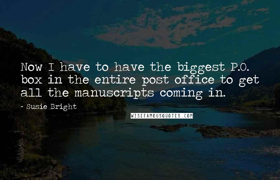 Susie Bright Quotes: Now I have to have the biggest P.O. box in the entire post office to get all the manuscripts coming in.