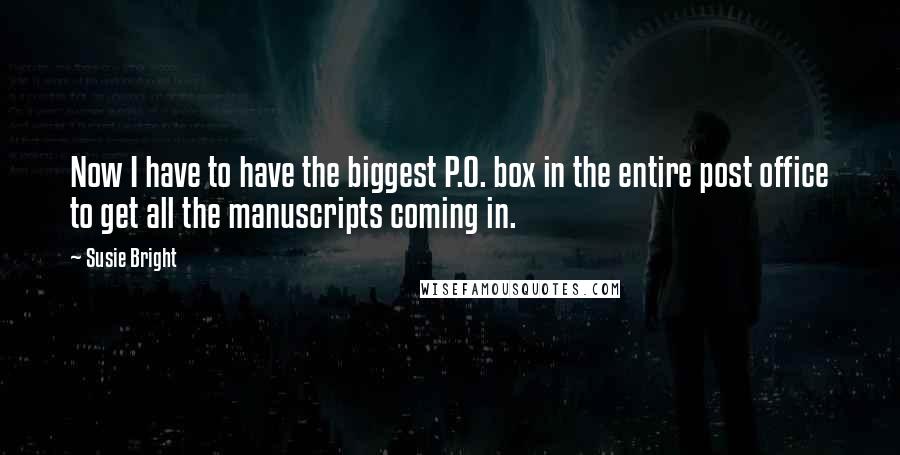 Susie Bright Quotes: Now I have to have the biggest P.O. box in the entire post office to get all the manuscripts coming in.