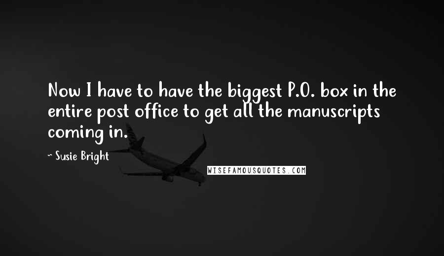 Susie Bright Quotes: Now I have to have the biggest P.O. box in the entire post office to get all the manuscripts coming in.