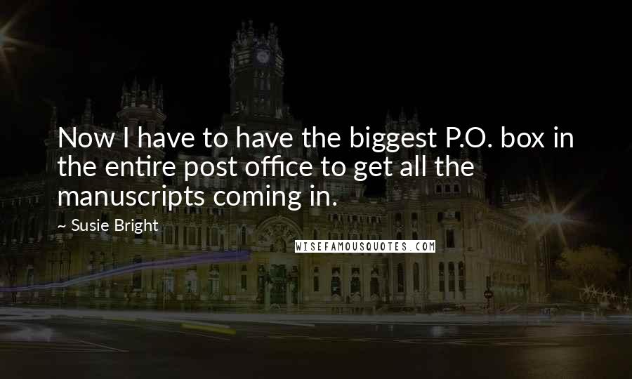 Susie Bright Quotes: Now I have to have the biggest P.O. box in the entire post office to get all the manuscripts coming in.