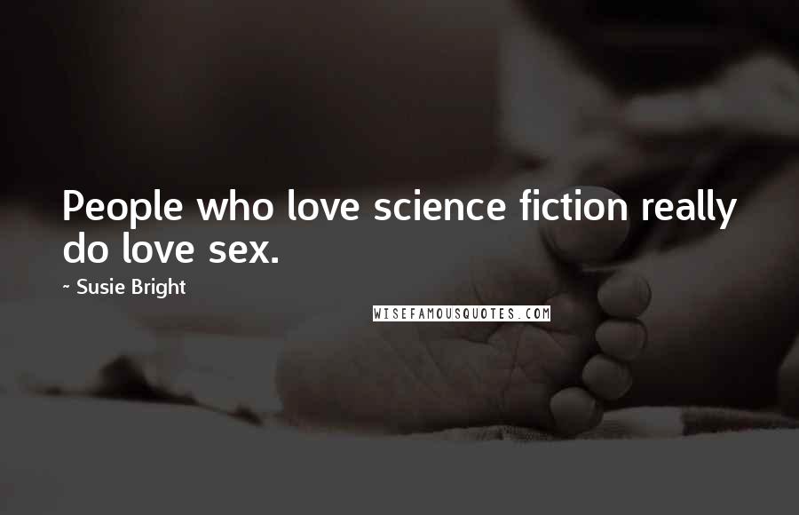 Susie Bright Quotes: People who love science fiction really do love sex.