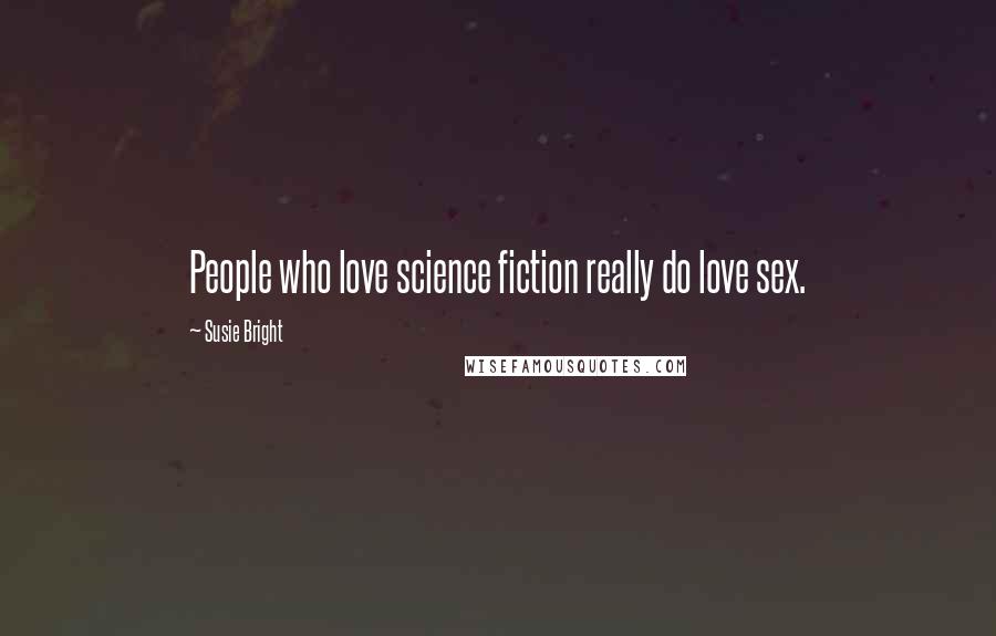 Susie Bright Quotes: People who love science fiction really do love sex.