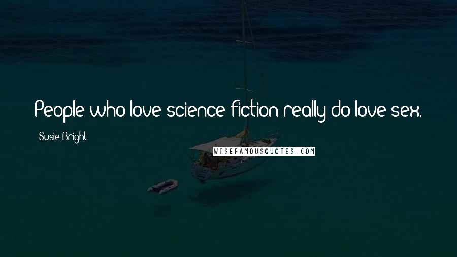 Susie Bright Quotes: People who love science fiction really do love sex.