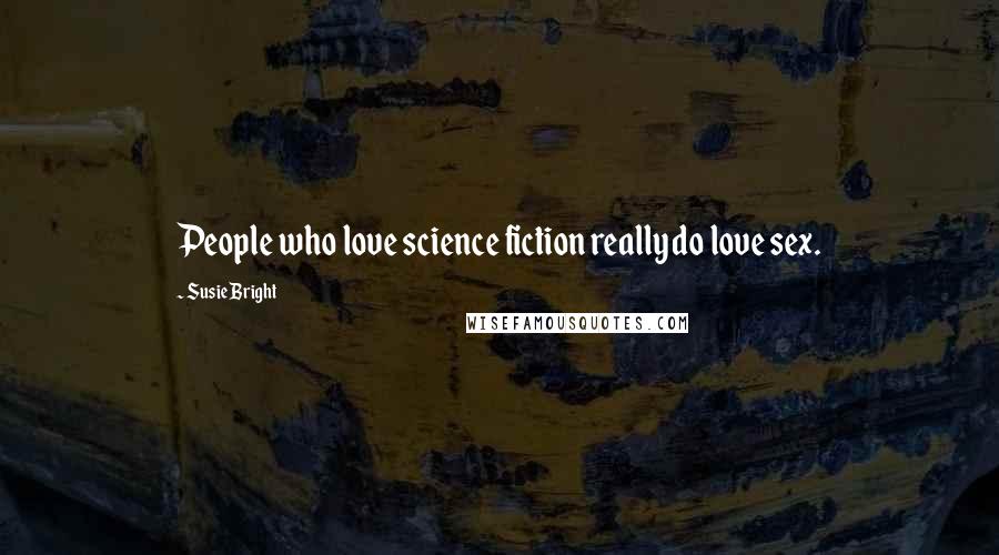 Susie Bright Quotes: People who love science fiction really do love sex.