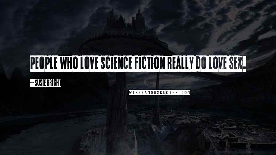 Susie Bright Quotes: People who love science fiction really do love sex.