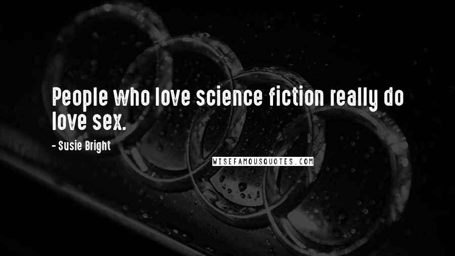 Susie Bright Quotes: People who love science fiction really do love sex.