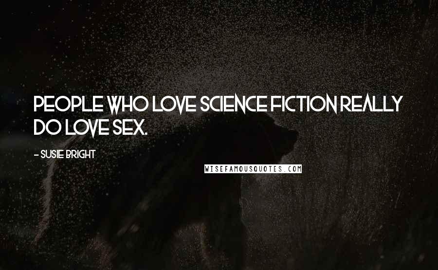 Susie Bright Quotes: People who love science fiction really do love sex.