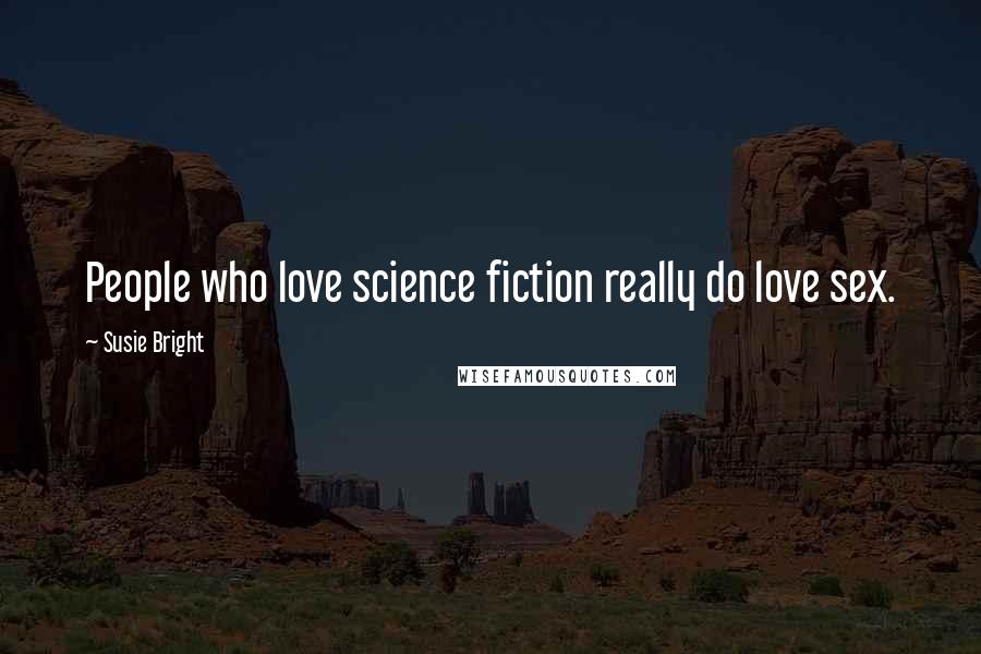 Susie Bright Quotes: People who love science fiction really do love sex.