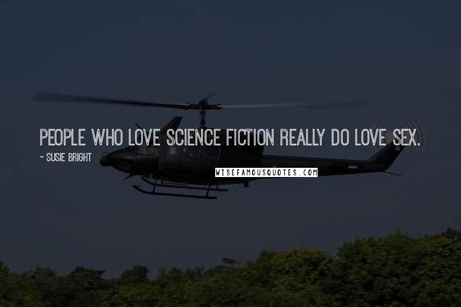 Susie Bright Quotes: People who love science fiction really do love sex.