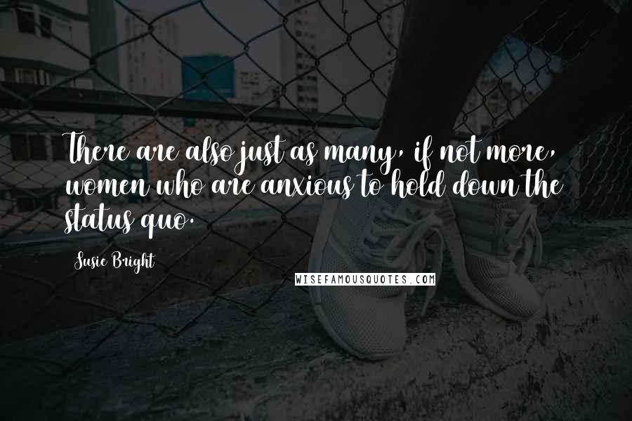 Susie Bright Quotes: There are also just as many, if not more, women who are anxious to hold down the status quo.