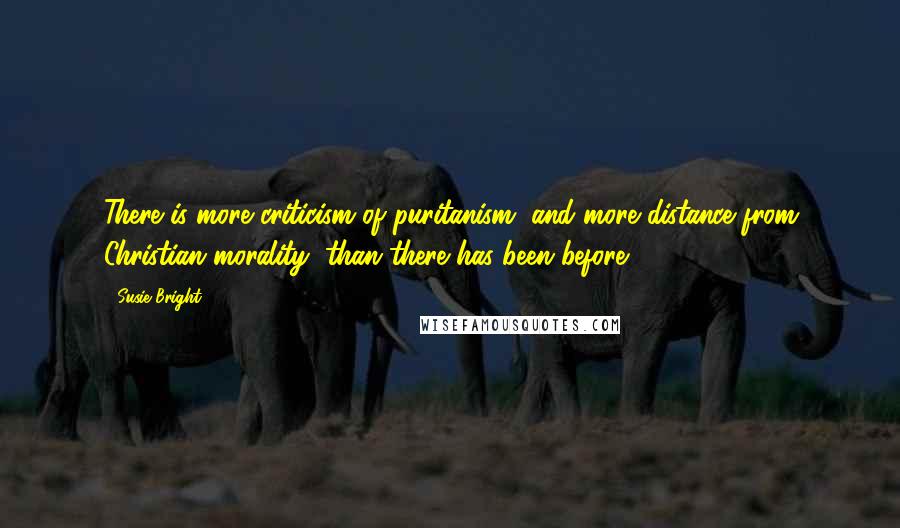 Susie Bright Quotes: There is more criticism of puritanism, and more distance from Christian morality, than there has been before.