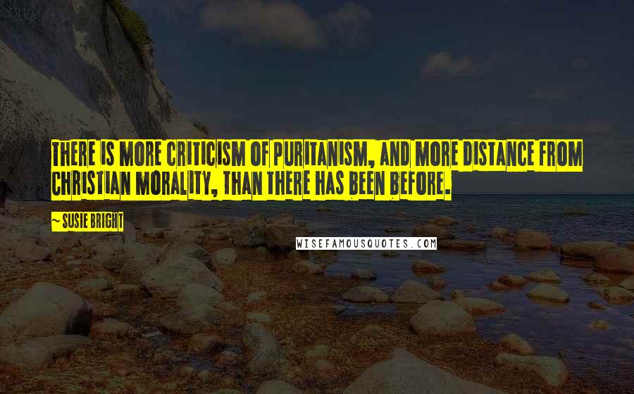 Susie Bright Quotes: There is more criticism of puritanism, and more distance from Christian morality, than there has been before.