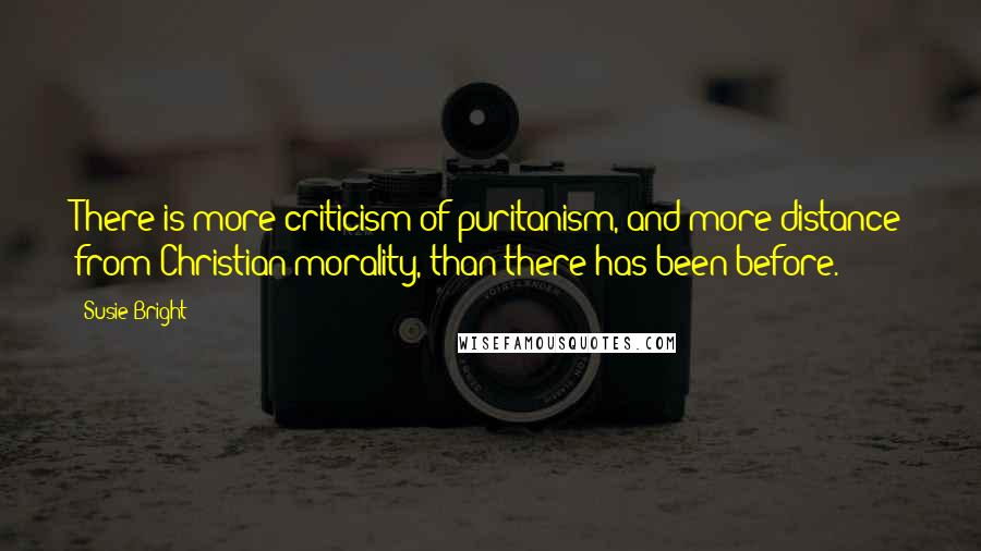 Susie Bright Quotes: There is more criticism of puritanism, and more distance from Christian morality, than there has been before.
