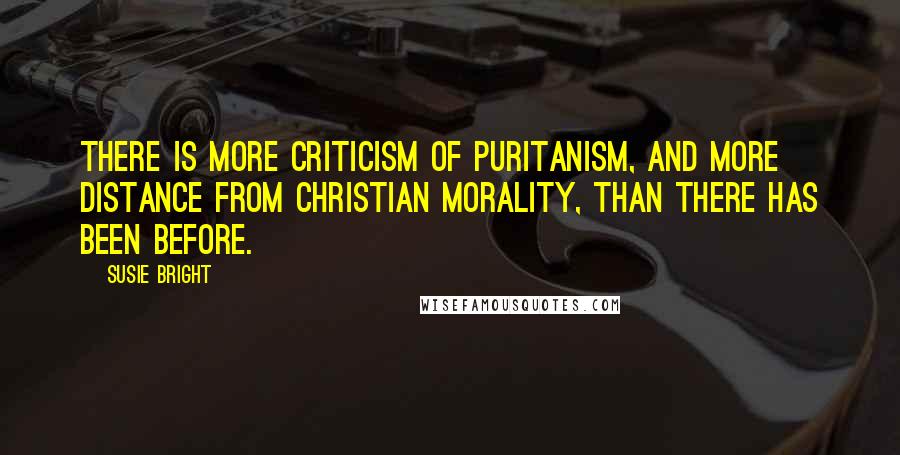 Susie Bright Quotes: There is more criticism of puritanism, and more distance from Christian morality, than there has been before.