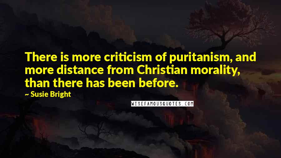 Susie Bright Quotes: There is more criticism of puritanism, and more distance from Christian morality, than there has been before.
