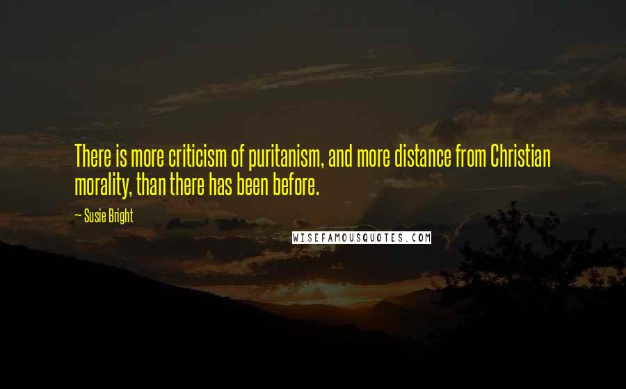 Susie Bright Quotes: There is more criticism of puritanism, and more distance from Christian morality, than there has been before.