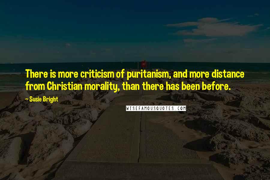 Susie Bright Quotes: There is more criticism of puritanism, and more distance from Christian morality, than there has been before.