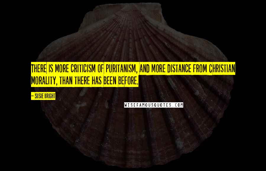 Susie Bright Quotes: There is more criticism of puritanism, and more distance from Christian morality, than there has been before.