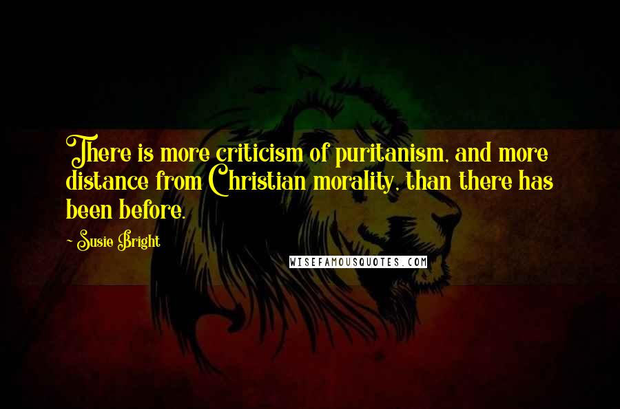 Susie Bright Quotes: There is more criticism of puritanism, and more distance from Christian morality, than there has been before.