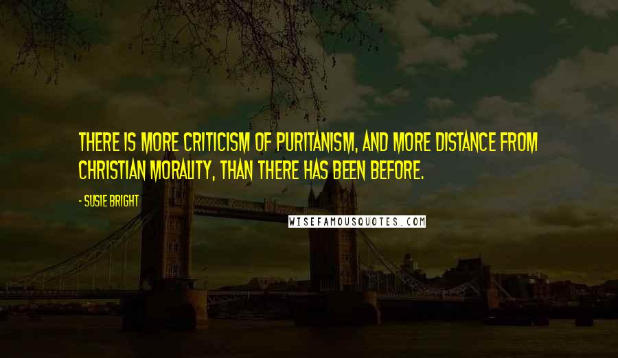 Susie Bright Quotes: There is more criticism of puritanism, and more distance from Christian morality, than there has been before.