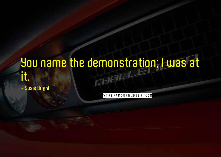 Susie Bright Quotes: You name the demonstration; I was at it.