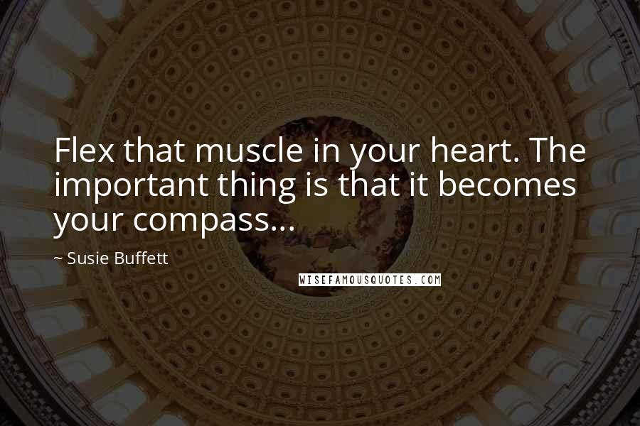 Susie Buffett Quotes: Flex that muscle in your heart. The important thing is that it becomes your compass...